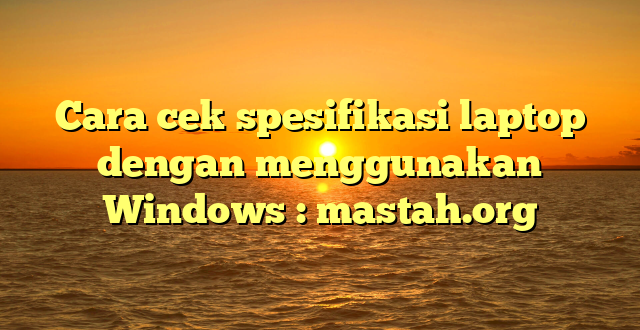 Cara cek spesifikasi laptop dengan menggunakan Windows : mastah.org