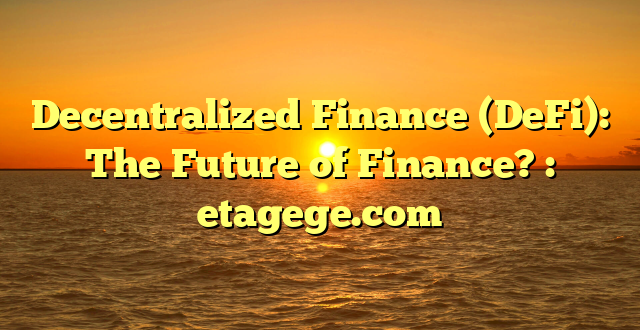 Decentralized Finance (DeFi): The Future of Finance? : etagege.com