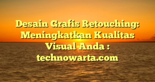 Desain Grafis Retouching: Meningkatkan Kualitas Visual Anda : technowarta.com