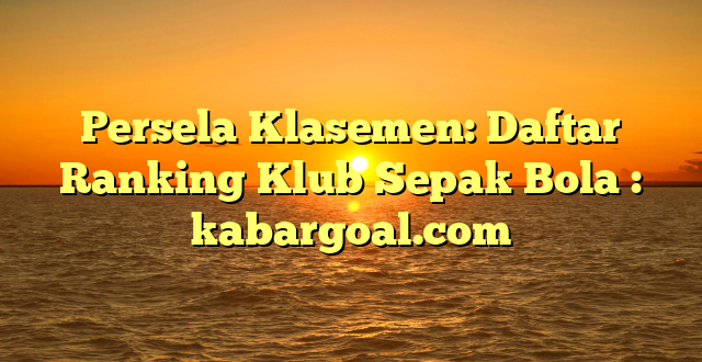 Persela Klasemen: Daftar Ranking Klub Sepak Bola : kabargoal.com