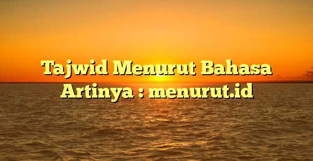 Tajwid Menurut Bahasa Artinya : menurut.id