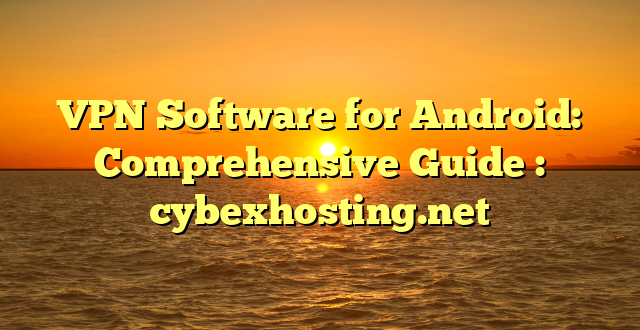 VPN Software for Android: Comprehensive Guide : cybexhosting.net