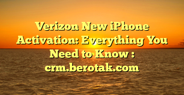 Verizon New iPhone Activation: Everything You Need to Know : crm.berotak.com