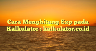 Cara Menghitung Exp pada Kalkulator : kalkulator.co.id