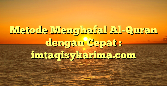 Metode Menghafal Al-Quran dengan Cepat : imtaqisykarima.com
