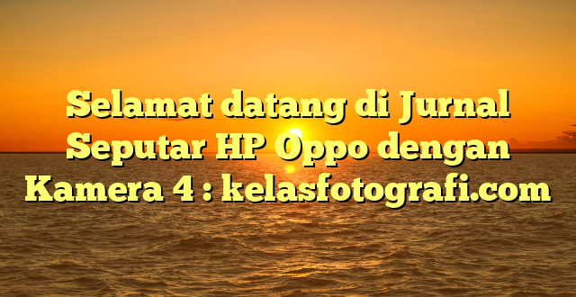 Selamat datang di Jurnal Seputar HP Oppo dengan Kamera 4 : kelasfotografi.com