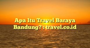 Apa Itu Travel Baraya Bandung? : travel.co.id