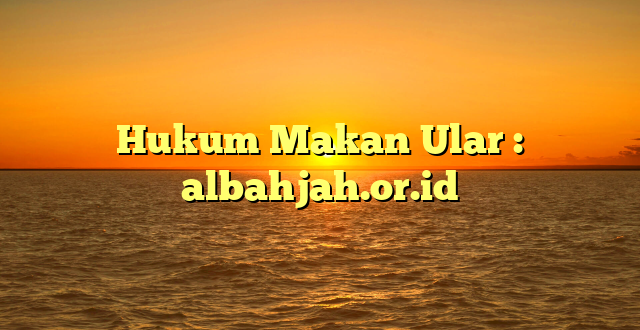 Hukum Makan Ular : albahjah.or.id