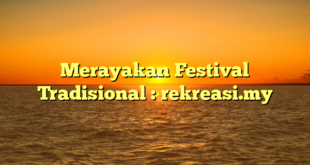 Merayakan Festival Tradisional : rekreasi.my